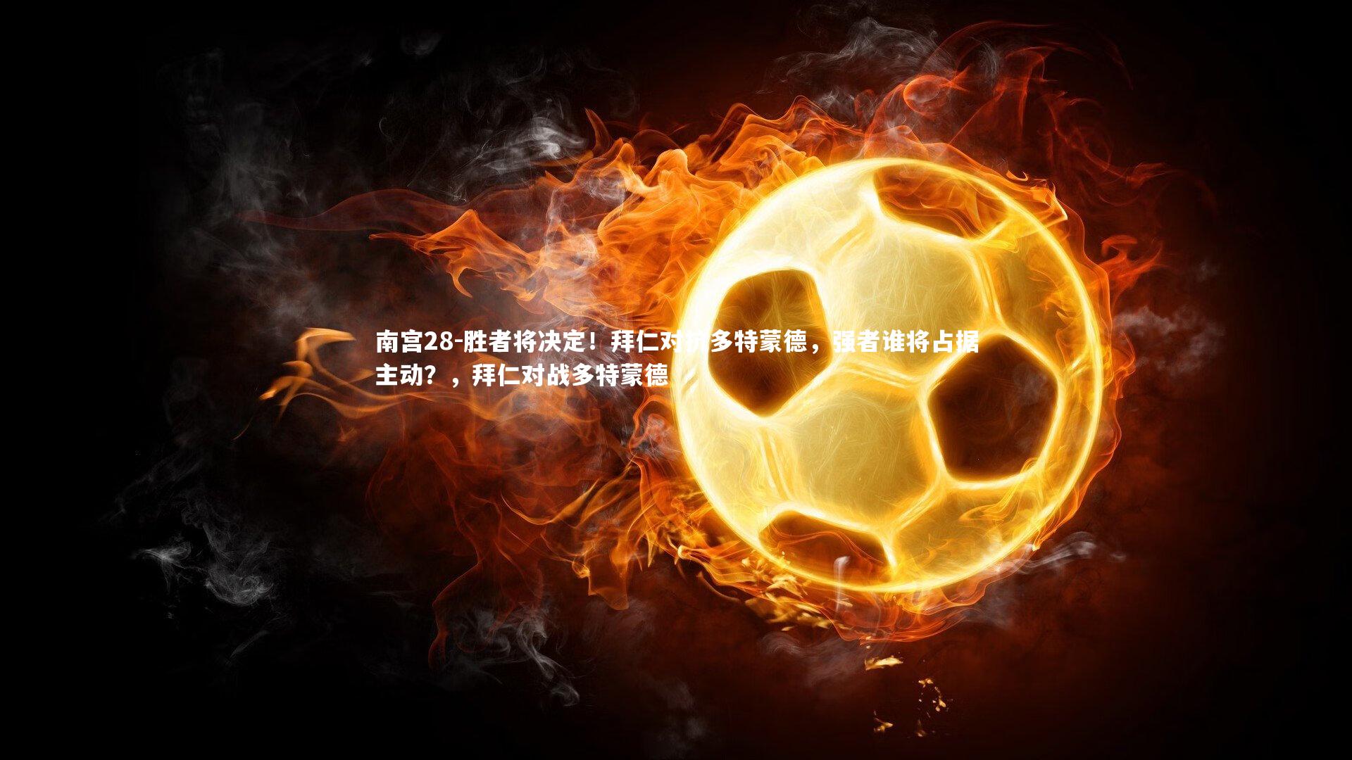胜者将决定！拜仁对抗多特蒙德，强者谁将占据主动？，拜仁对战多特蒙德