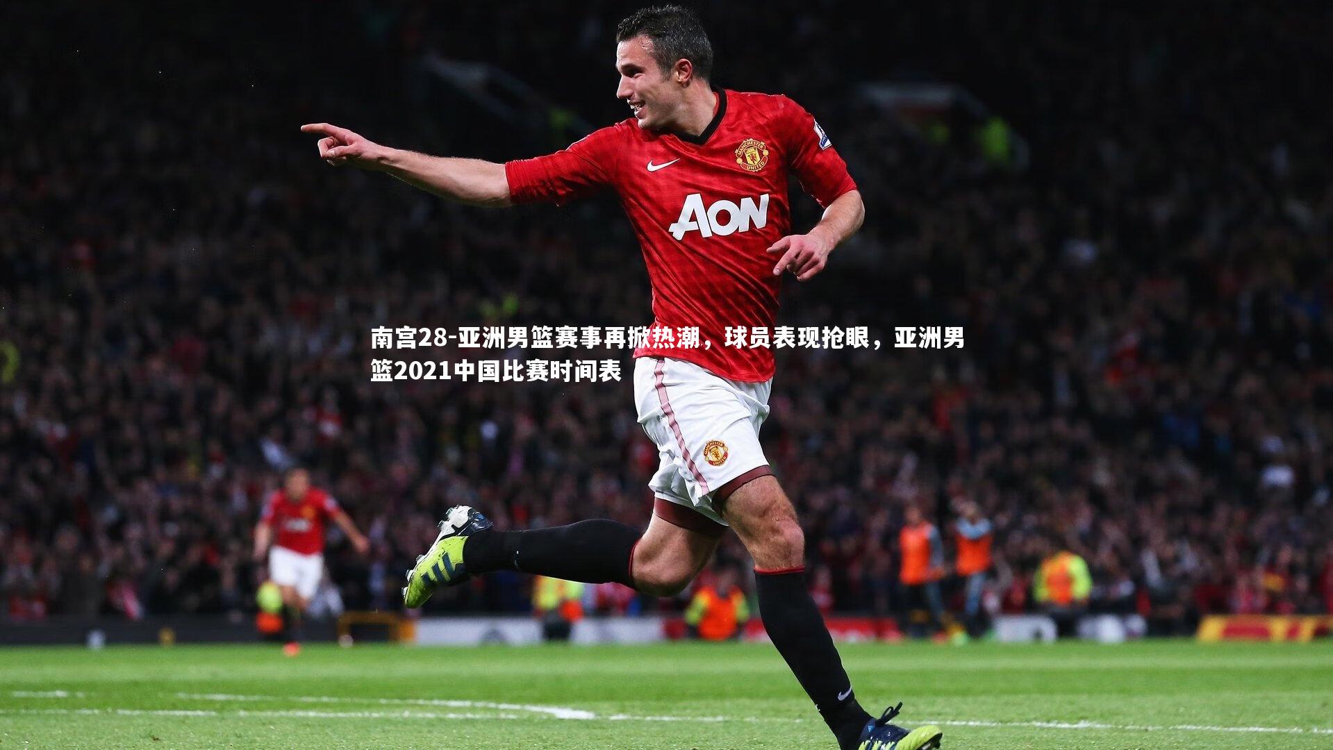南宫28-亚洲男篮赛事再掀热潮，球员表现抢眼，亚洲男篮2021中国比赛时间表
