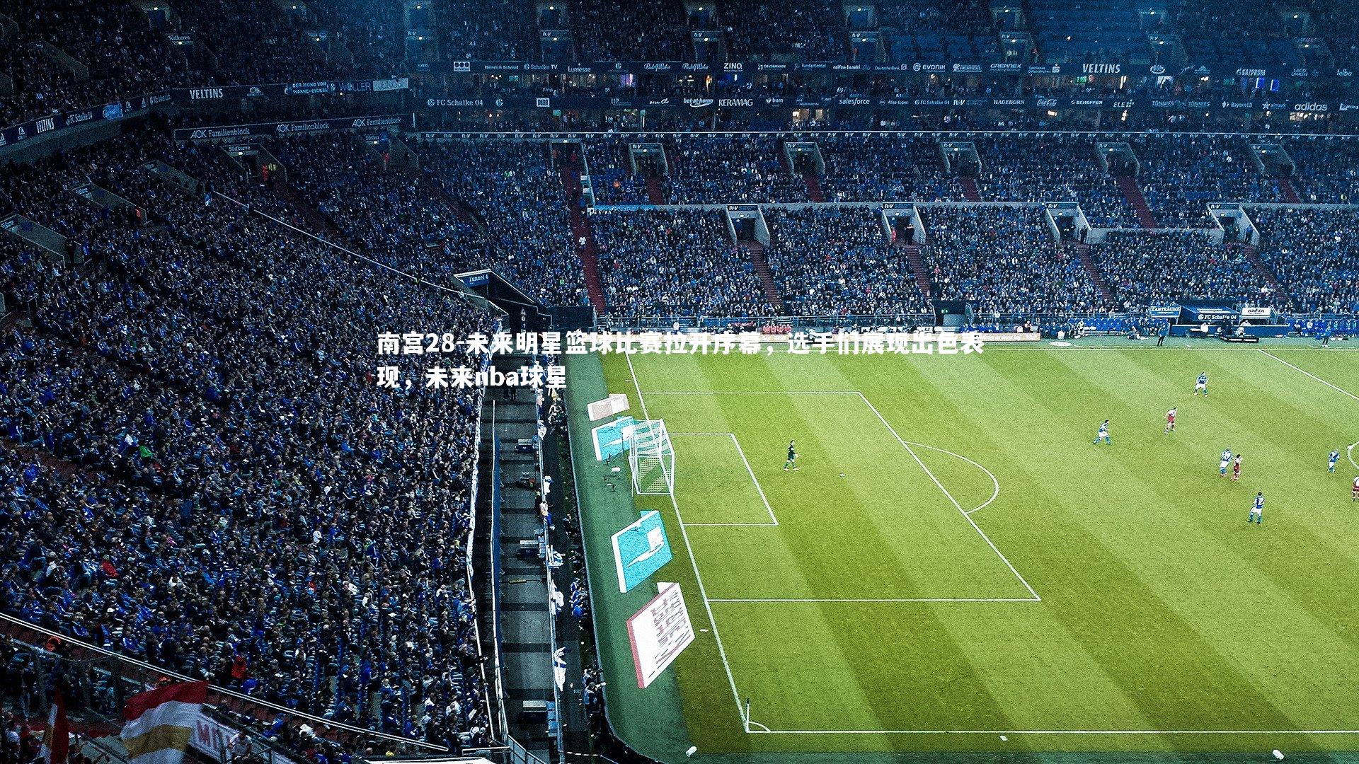 南宫28-未来明星篮球比赛拉开序幕，选手们展现出色表现，未来nba球星