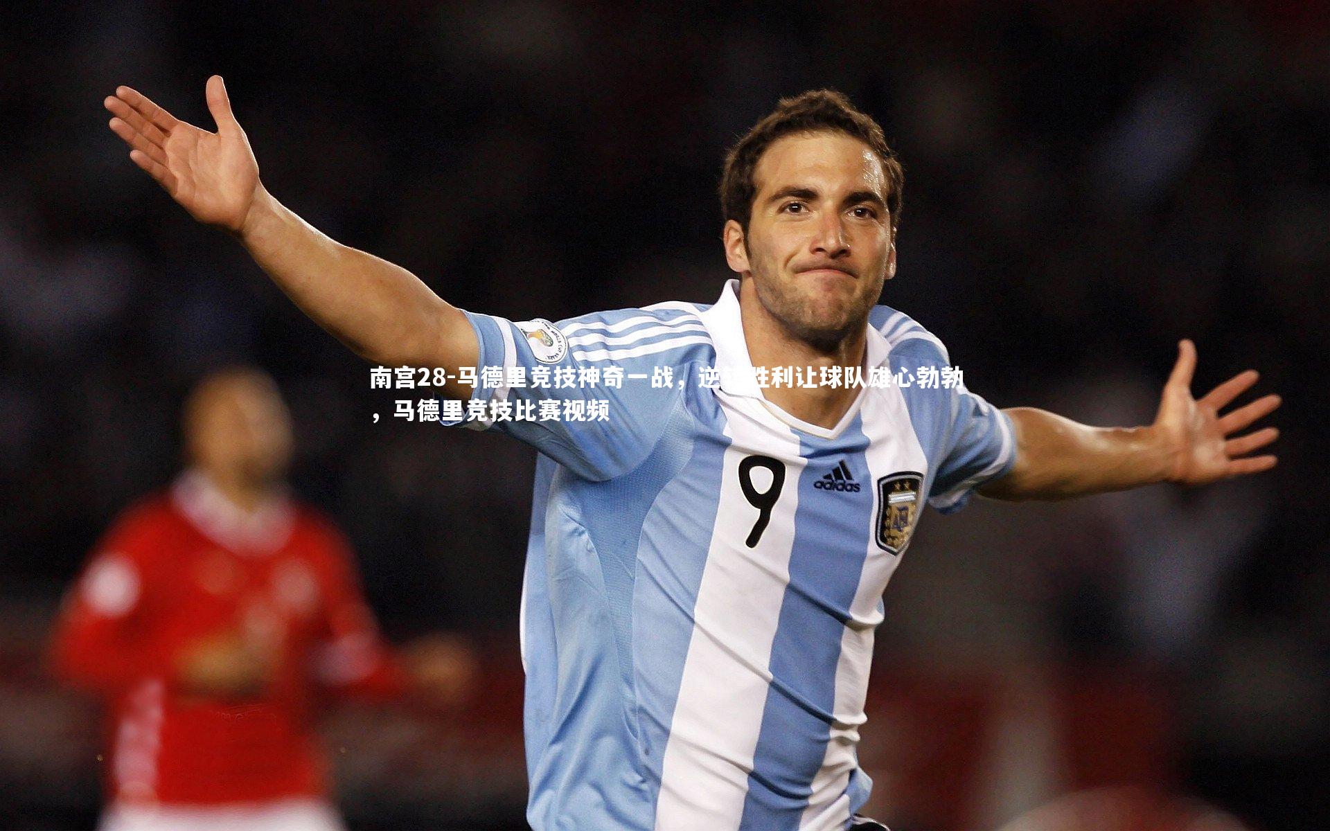 马德里竞技神奇一战，逆转胜利让球队雄心勃勃，马德里竞技比赛视频