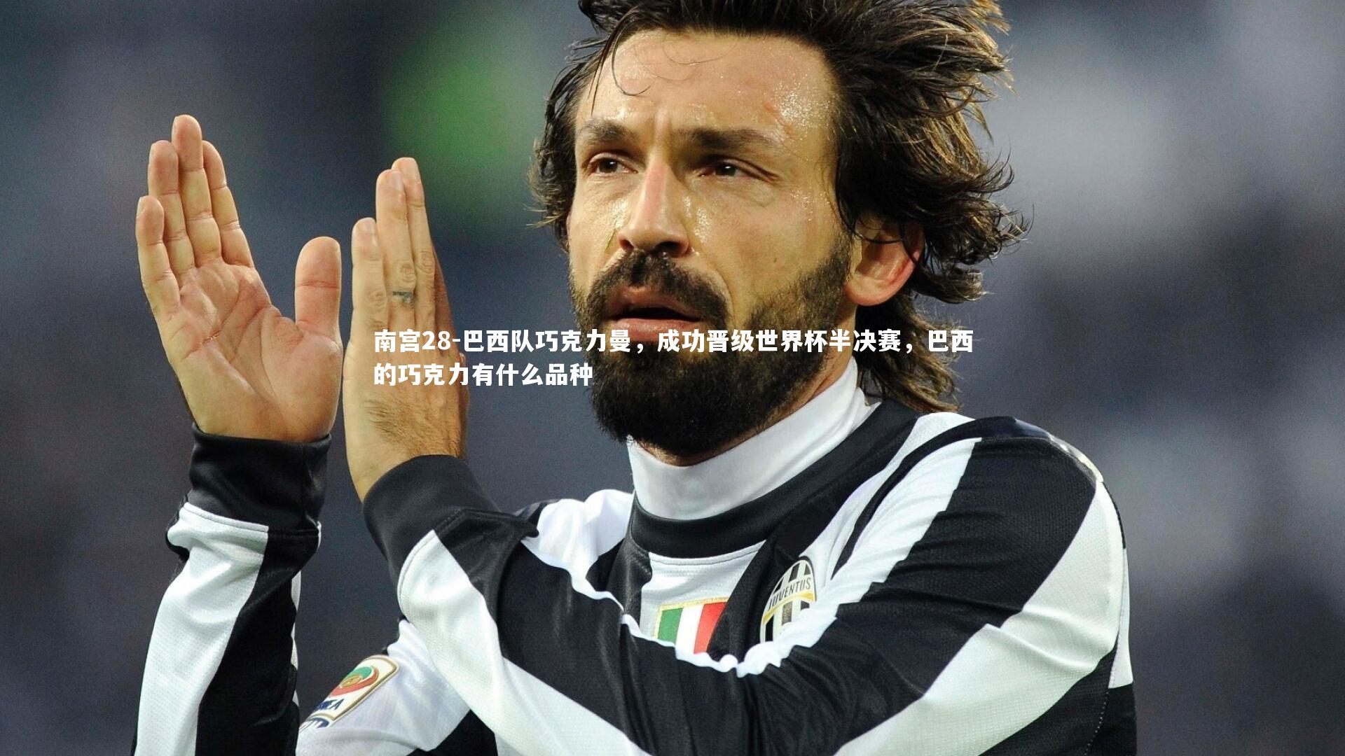 南宫28-巴西队巧克力曼，成功晋级世界杯半决赛，巴西的巧克力有什么品种