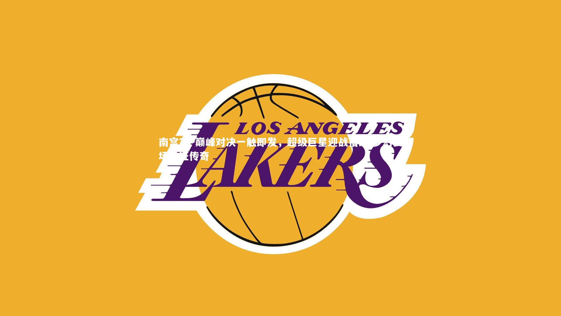 南宫28-巅峰对决一触即发，超级巨星迎战宿敌 梦幻赛场见证传奇