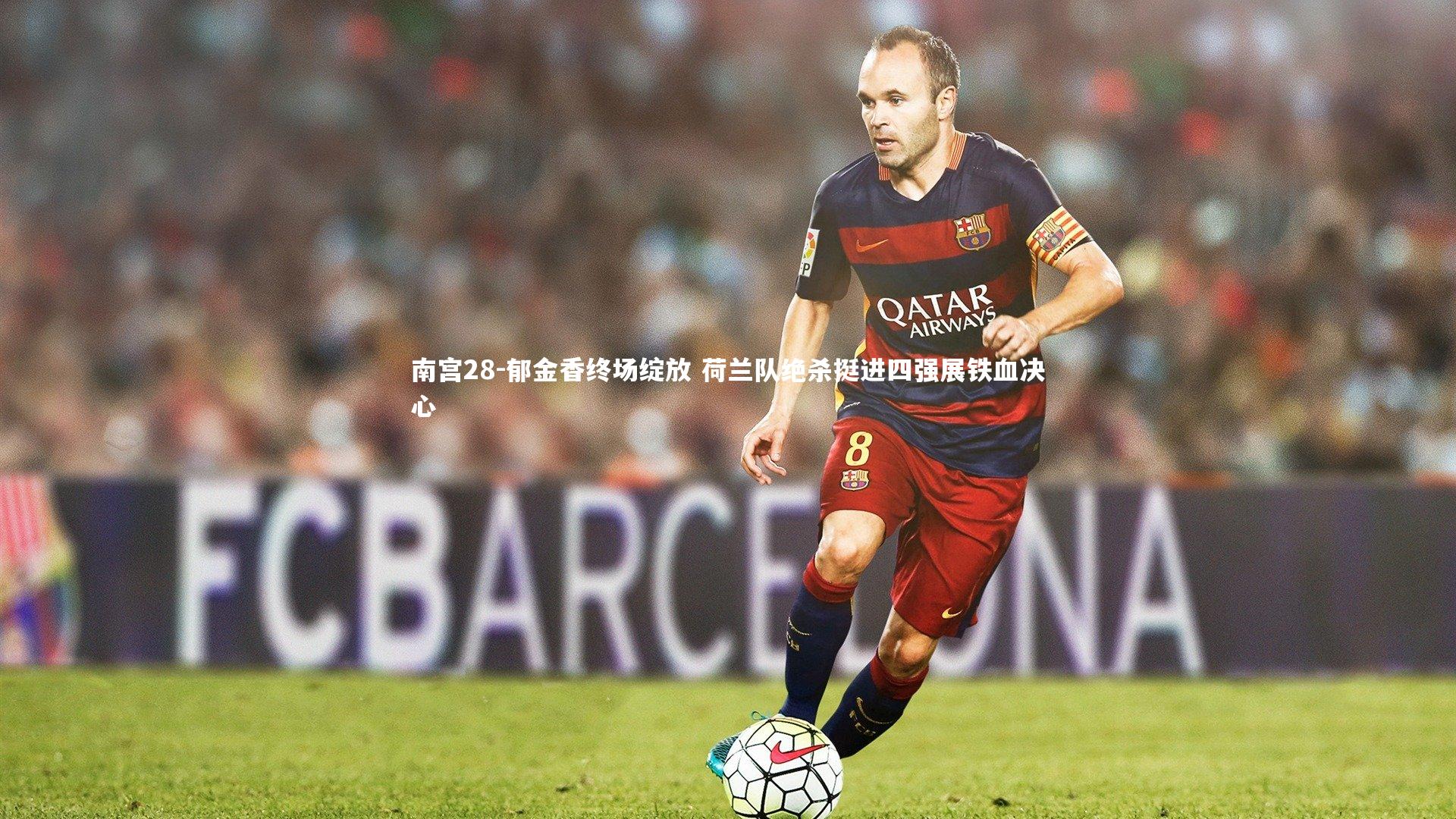 郁金香终场绽放 荷兰队绝杀挺进四强展铁血决心