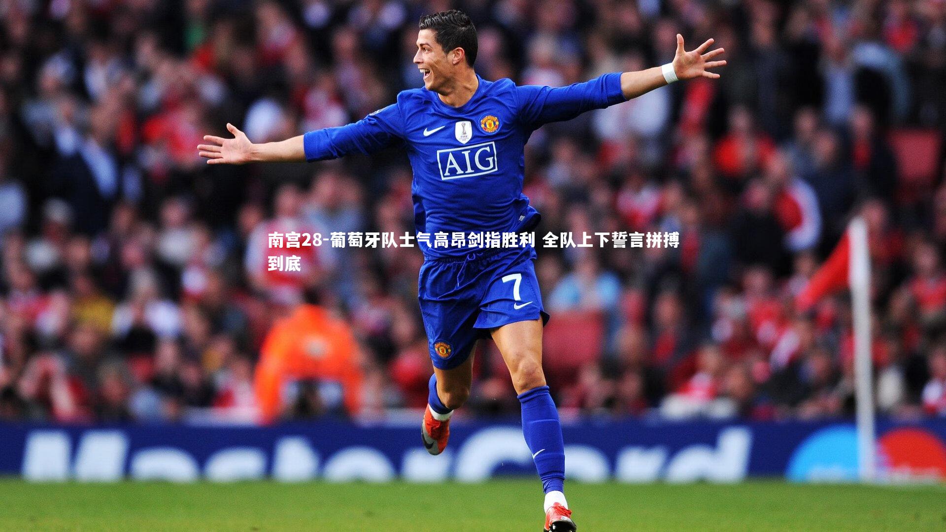 南宫28-葡萄牙队士气高昂剑指胜利 全队上下誓言拼搏到底