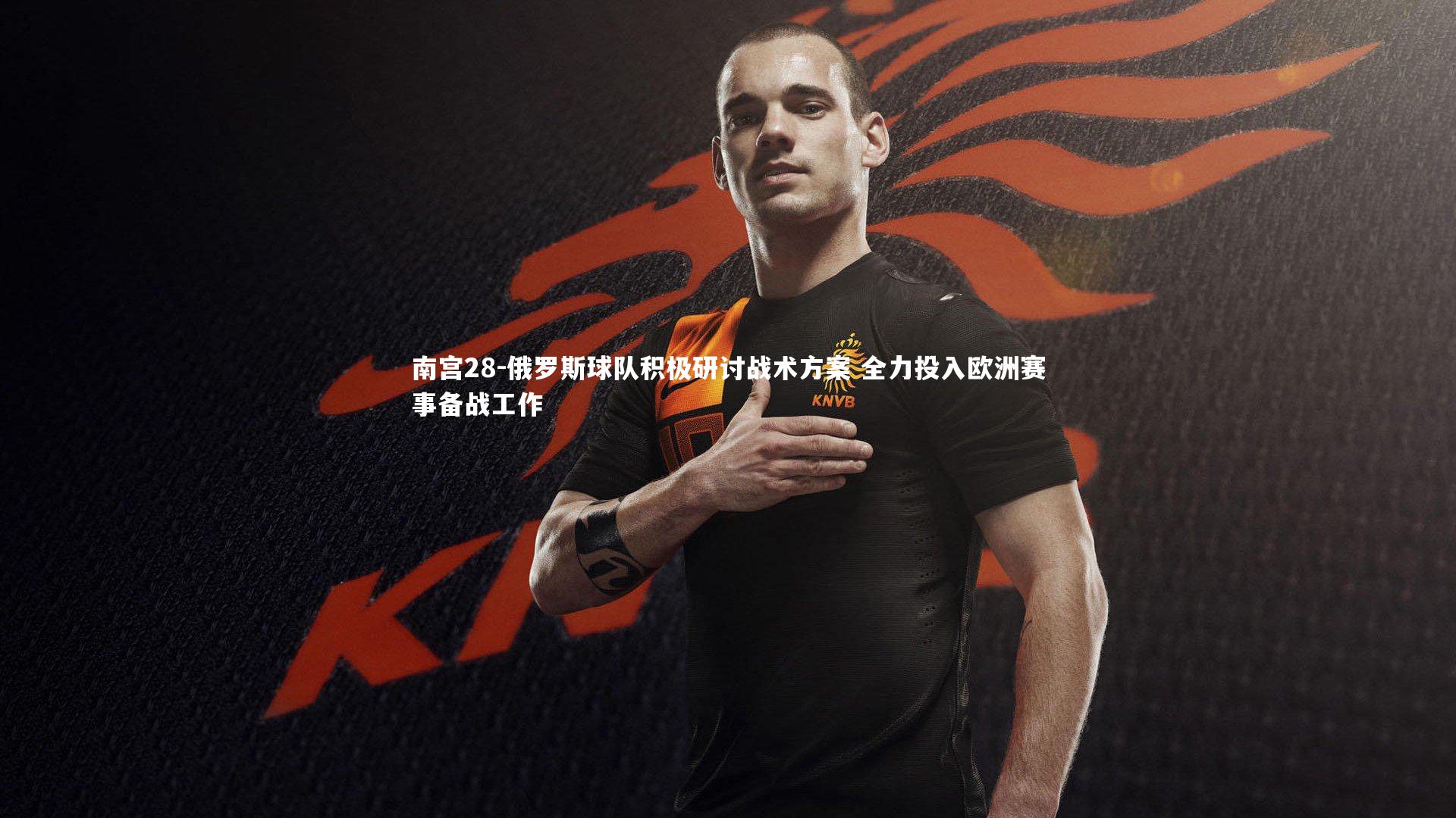 俄罗斯球队积极研讨战术方案 全力投入欧洲赛事备战工作