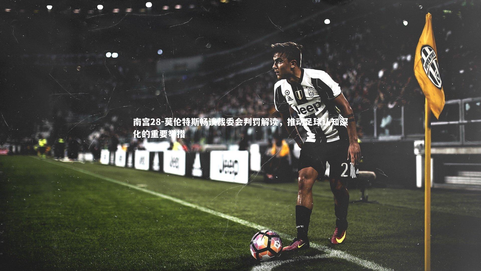 莫伦特斯畅谈裁委会判罚解读,推动足球认知深化的重要举措