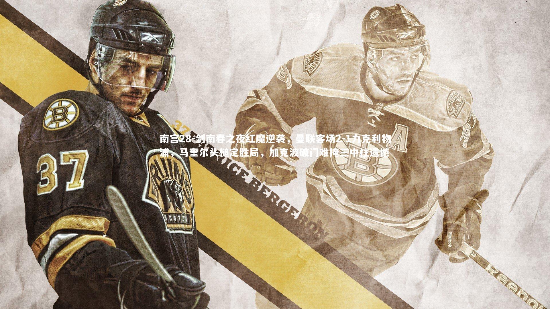 剑南春之夜红魔逆袭，曼联客场2-1力克利物浦，马奎尔头槌定胜局，加克波破门难掩三中柱遗憾