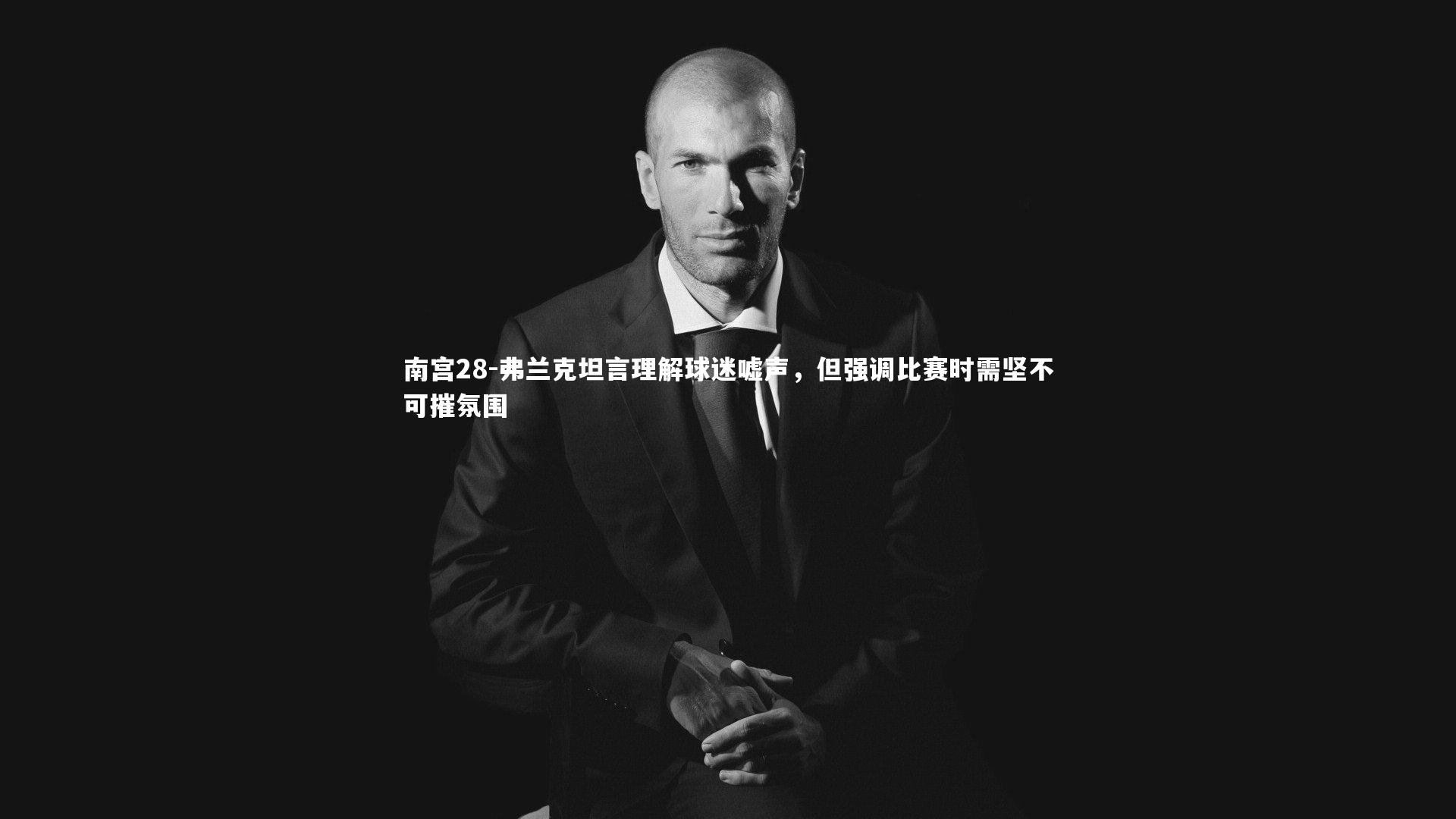 弗兰克坦言理解球迷嘘声，但强调比赛时需坚不可摧氛围