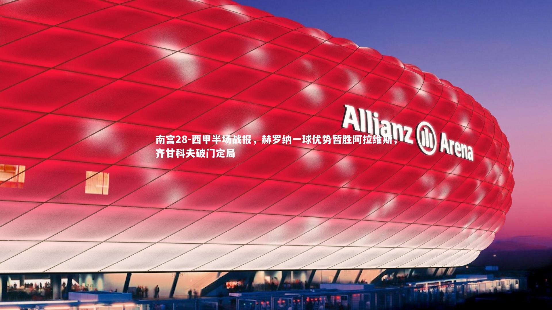 南宫28-西甲半场战报，赫罗纳一球优势暂胜阿拉维斯，齐甘科夫破门定局