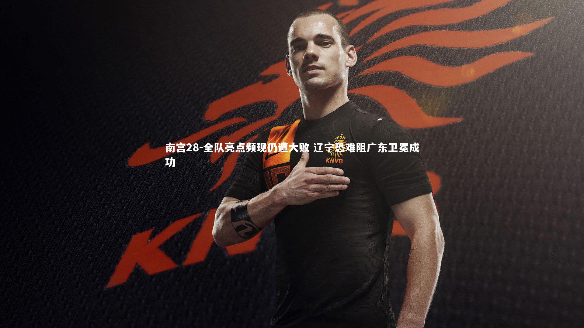 南宫28-全队亮点频现仍遭大败 辽宁恐难阻广东卫冕成功