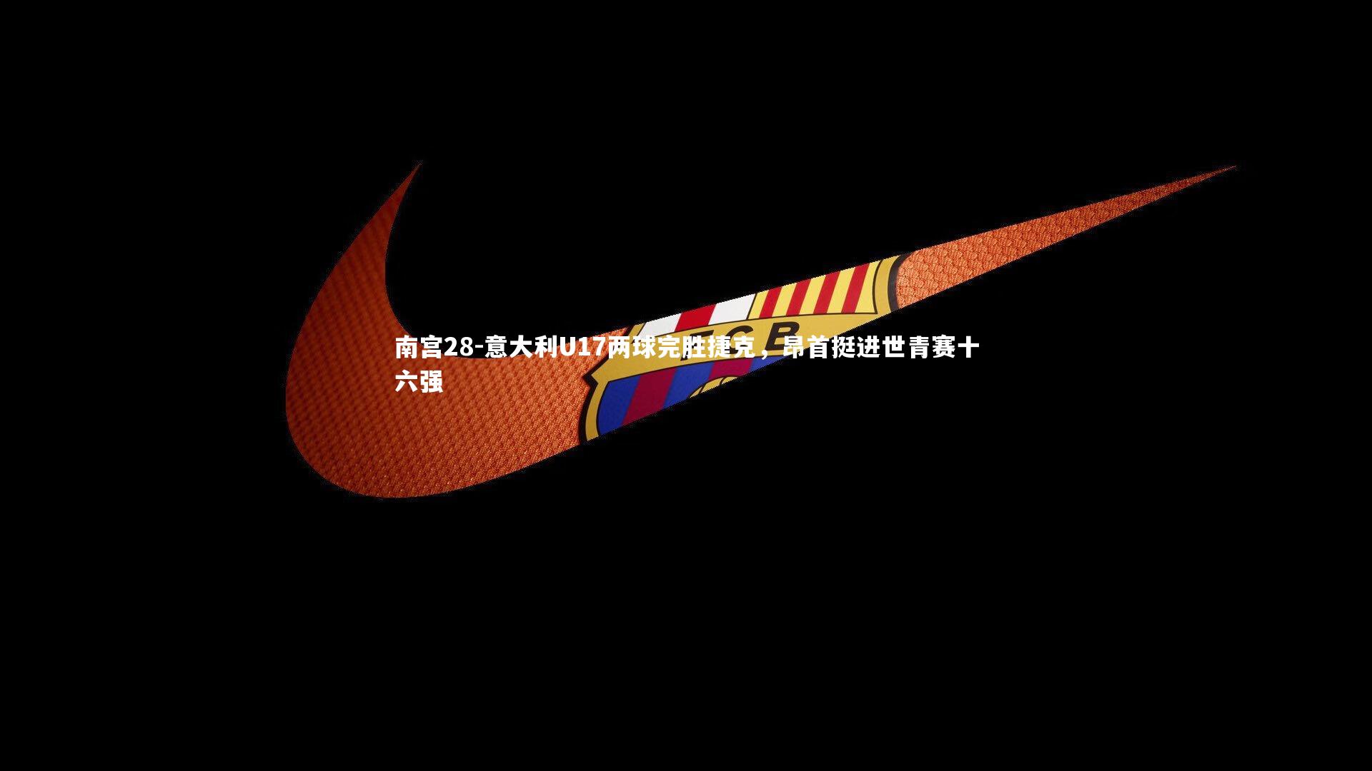 意大利U17两球完胜捷克，昂首挺进世青赛十六强