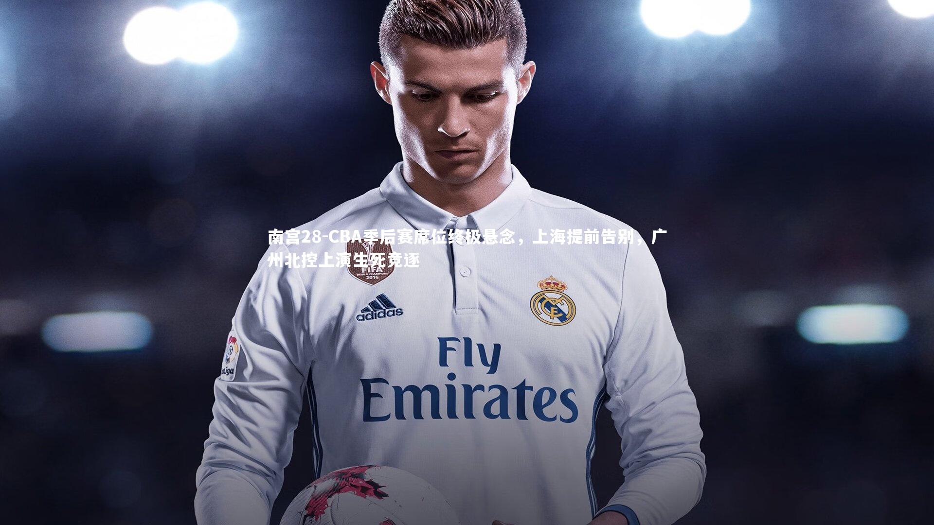 南宫28-CBA季后赛席位终极悬念，上海提前告别，广州北控上演生死竞逐